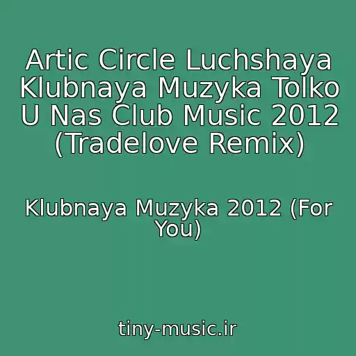 کاور آهنگ Artic Circle Luchshaya Klubnaya Muzyka Tolko U Nas Club Music 2012 (Tradelove Remix) از Klubnaya Muzyka 2012 (For You)