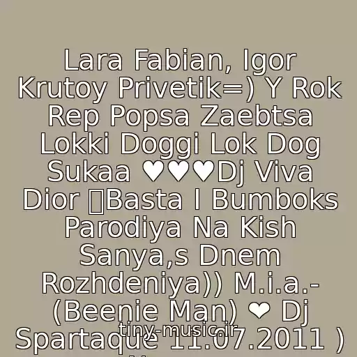 کاور آهنگ Lara Fabian, Igor Krutoy Privetik=) Y Rok Rep Popsa Zaebtsa Lokki Doggi Lok Dog Sukaa ♥♥♥Dj Viva Dior ツBasta I Bumboks Parodiya Na Kish Sanya,s Dnem Rozhdeniya)) M.i.a.- (Beenie Man) ❤ Dj Spartaque 11.07.2011 ) Novopo از Lara Fabian