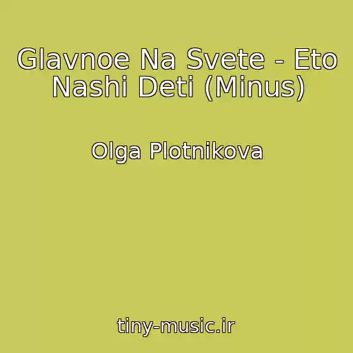 کاور آهنگ Glavnoe Na Svete - Eto Nashi Deti (Minus) از Olga Plotnikova