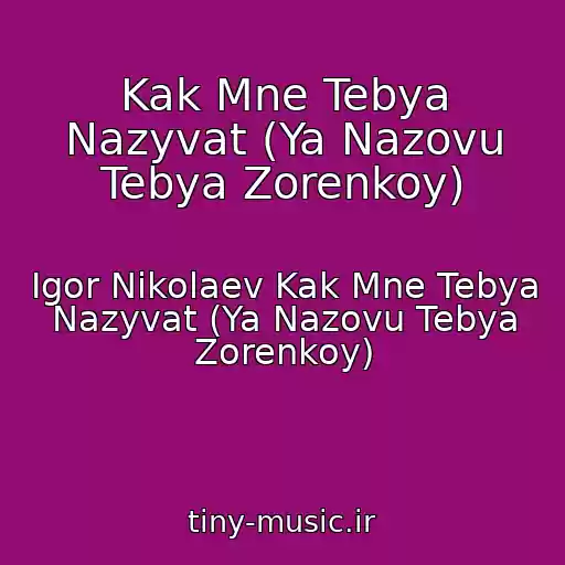 کاور آهنگ Kak Mne Tebya Nazyvat (Ya Nazovu Tebya Zorenkoy) از Igor Nikolaev Kak Mne Tebya Nazyvat (Ya Nazovu Tebya Zorenkoy)