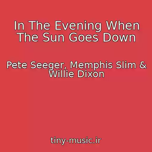کاور آهنگ In The Evening When The Sun Goes Down از Pete Seeger, Memphis Slim & Willie Dixon