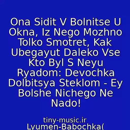 کاور آهنگ Ona Sidit V Bolnitse U Okna, Iz Nego Mozhno Tolko Smotret, Kak Ubegayut Daleko Vse Kto Byl S Neyu Ryadom: Devochka Dolbitsya Steklom - Ey Bolshe Nichego Ne Nado! از Lyumen-Babochka(