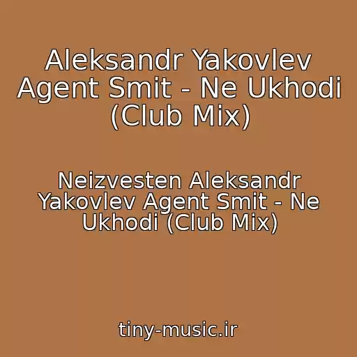 کاور آهنگ Aleksandr Yakovlev Agent Smit - Ne Ukhodi (Club Mix) از Neizvesten Aleksandr Yakovlev Agent Smit - Ne Ukhodi (Club Mix)