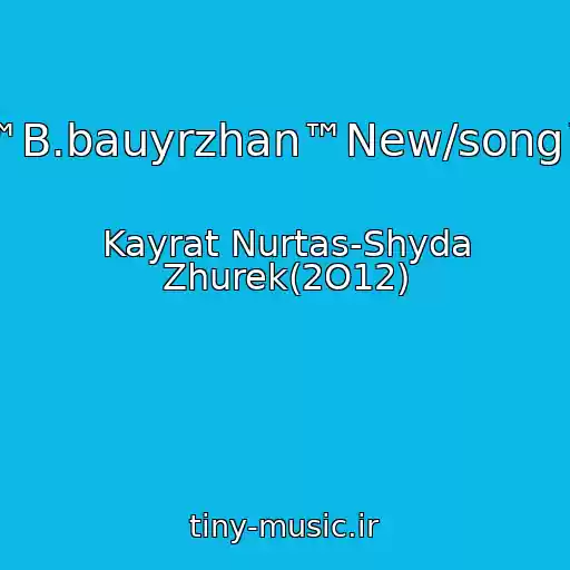 کاور آهنگ ™B.bauyrzhan™New/song™ از Kayrat Nurtas-Shyda Zhurek(2O12)