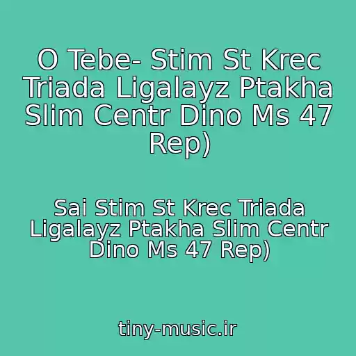 کاور آهنگ O Tebe- Stim St Krec Triada Ligalayz Ptakha Slim Centr Dino Ms 47 Rep) از Sai Stim St Krec Triada Ligalayz Ptakha Slim Centr Dino Ms 47 Rep)
