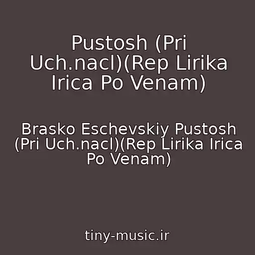 کاور آهنگ Pustosh (Pri Uch.nacl)(Rep Lirika Irica Po Venam) از Brasko Eschevskiy Pustosh (Pri Uch.nacl)(Rep Lirika Irica Po Venam)