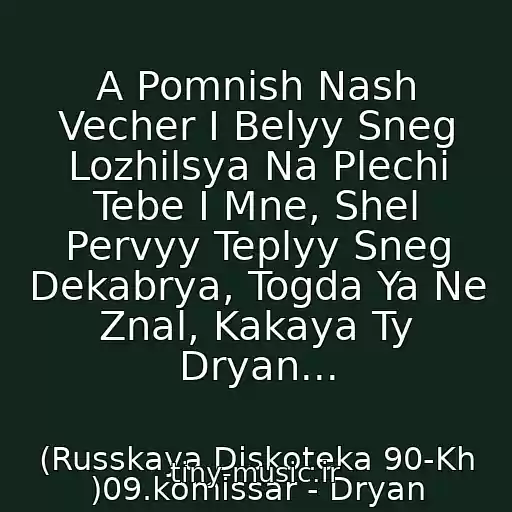 کاور آهنگ A Pomnish Nash Vecher I Belyy Sneg Lozhilsya Na Plechi Tebe I Mne, Shel Pervyy Teplyy Sneg Dekabrya, Togda Ya Ne Znal, Kakaya Ty Dryan... از (Russkaya Diskoteka 90-Kh )09.komissar - Dryan