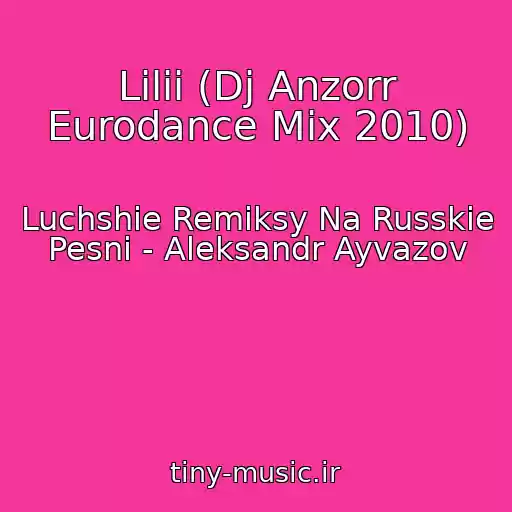 کاور آهنگ Lilii (Dj Anzorr Eurodance Mix 2010) از Luchshie Remiksy Na Russkie Pesni - Aleksandr Ayvazov