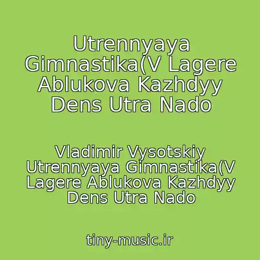 کاور آهنگ Utrennyaya Gimnastika(V Lagere Ablukova Kazhdyy Dens Utra Nado از Vladimir Vysotskiy Utrennyaya Gimnastika(V Lagere Ablukova Kazhdyy Dens Utra Nado