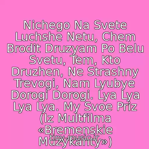 کاور آهنگ Nichego Na Svete Luchshe Netu, Chem Brodit Druzyam Po Belu Svetu, Tem, Kto Druzhen, Ne Strashny Trevogi, Nam Lyubye Dorogi Dorogi. Lya Lya Lya Lya. My Svoe Priz (Iz Multfilma «Bremenskie Muzykanty») از Bremenskie Muzykanty
