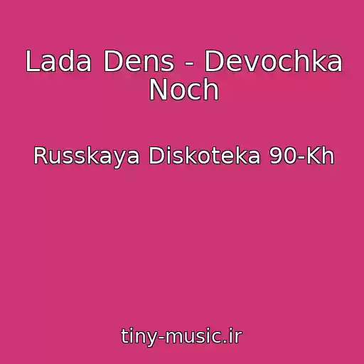 کاور آهنگ Lada Dens - Devochka Noch از Russkaya Diskoteka 90-Kh