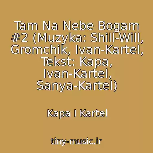 کاور آهنگ Tam Na Nebe Bogam #2 (Muzyka: Shill-Will, Gromchik, Ivan-Kartel, Tekst: Kapa, Ivan-Kartel, Sanya-Kartel) از Kapa I Kartel