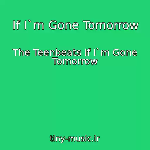 کاور آهنگ If I`m Gone Tomorrow از The Teenbeats If I`m Gone Tomorrow