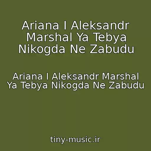 کاور آهنگ Ariana I Aleksandr Marshal Ya Tebya Nikogda Ne Zabudu از Ariana I Aleksandr Marshal Ya Tebya Nikogda Ne Zabudu