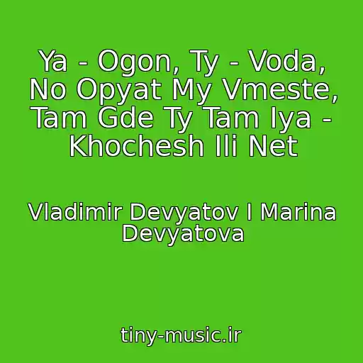 کاور آهنگ Ya - Ogon, Ty - Voda, No Opyat My Vmeste, Tam Gde Ty Tam Iya - Khochesh Ili Net از Vladimir Devyatov I Marina Devyatova