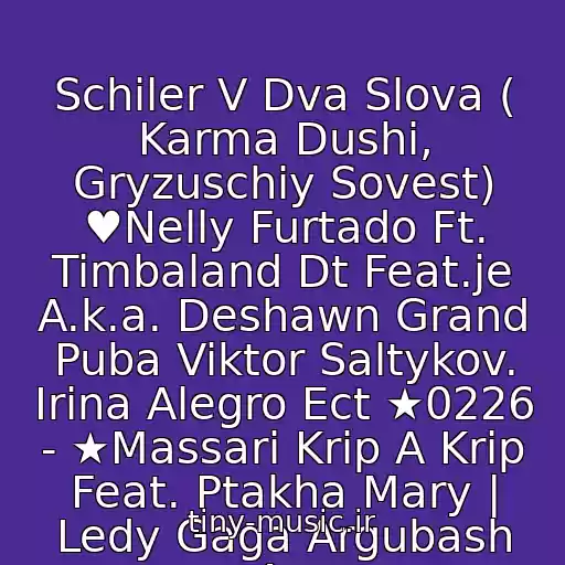 کاور آهنگ Schiler V Dva Slova ( Karma Dushi, Gryzuschiy Sovest) ♥Nelly Furtado Ft. Timbaland Dt Feat.je A.k.a. Deshawn Grand Puba Viktor Saltykov. Irina Alegro Ect ★0226 - ★Massari Krip A Krip Feat. Ptakha Mary | Ledy Gaga Argubash An از Neizvestnyy Ispolnitel