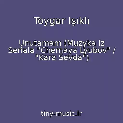 کاور آهنگ Toygar Işıklı از Unutamam (Muzyka Iz Seriala "Chernaya Lyubov" / "Kara Sevda")