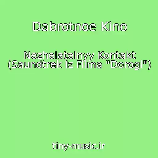 کاور آهنگ Dabrotnoe Kino از Nezhelatelnyy Kontakt (Saundtrek Iz Filma "Dorogi")