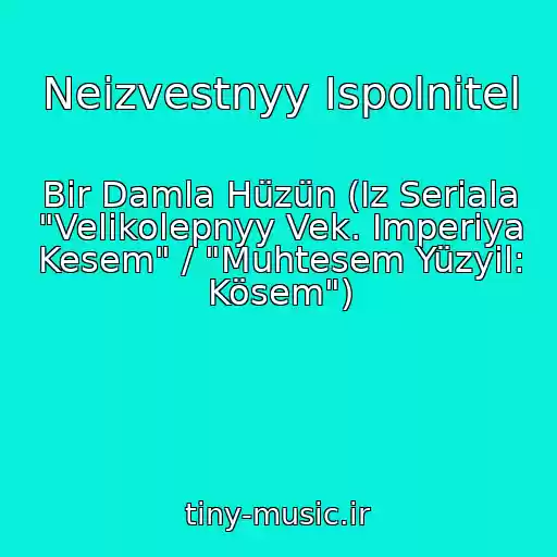 کاور آهنگ Neizvestnyy Ispolnitel از Bir Damla Hüzün (Iz Seriala "Velikolepnyy Vek. Imperiya Kesem" / "Muhtesem Yüzyil: Kösem")