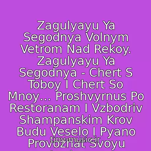 کاور آهنگ Zagulyayu Ya Segodnya Volnym Vetrom Nad Rekoy. Zagulyayu Ya Segodnya - Chert S Toboy I Chert So Mnoy… Proshvyrnus Po Restoranam I Vzbodriv Shampanskim Krov Budu Veselo I Pyano Provozhat Svoyu Lyubov… از Lyubov Shepilova