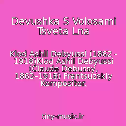 کاور آهنگ Devushka S Volosami Tsveta Lna از Klod Ashil Debyussi (1862 - 1918)Klod Ashil Debyussi (Claude Debussy, 1862–1918) Frantsuzskiy Kompozitor.