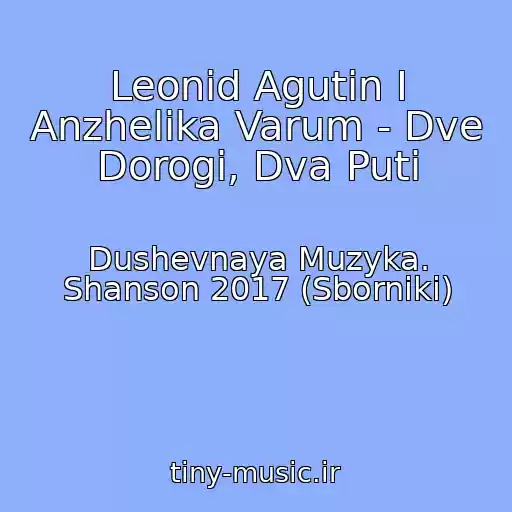 کاور آهنگ Leonid Agutin I Anzhelika Varum - Dve Dorogi, Dva Puti از Dushevnaya Muzyka. Shanson 2017 (Sborniki)