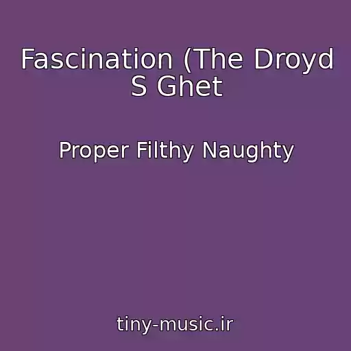 کاور آهنگ Fascination (The Droyd S Ghet از Proper Filthy Naughty