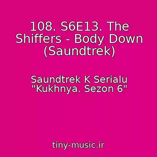 کاور آهنگ 108. S6E13. The Shiffers - Body Down (Saundtrek) از Saundtrek K Serialu "Kukhnya. Sezon 6"