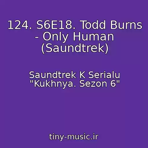 کاور آهنگ 124. S6E18. Todd Burns - Only Human (Saundtrek) از Saundtrek K Serialu "Kukhnya. Sezon 6"