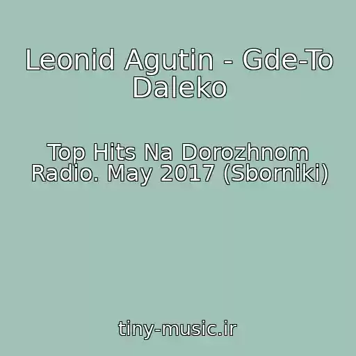 کاور آهنگ Leonid Agutin - Gde-To Daleko از Top Hits Na Dorozhnom Radio. May 2017 (Sborniki)
