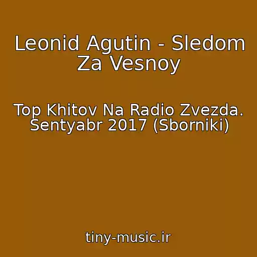 کاور آهنگ Leonid Agutin - Sledom Za Vesnoy از Top Khitov Na Radio Zvezda. Sentyabr 2017 (Sborniki)