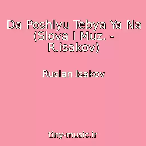 کاور آهنگ Da Poshlyu Tebya Ya Na (Slova I Muz. - R.isakov) از Ruslan Isakov