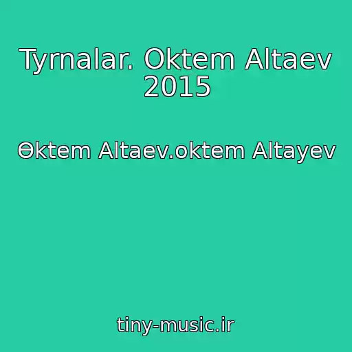 کاور آهنگ Tyrnalar. Oktem Altaev 2015 از Өktem Altaev.oktem Altayev