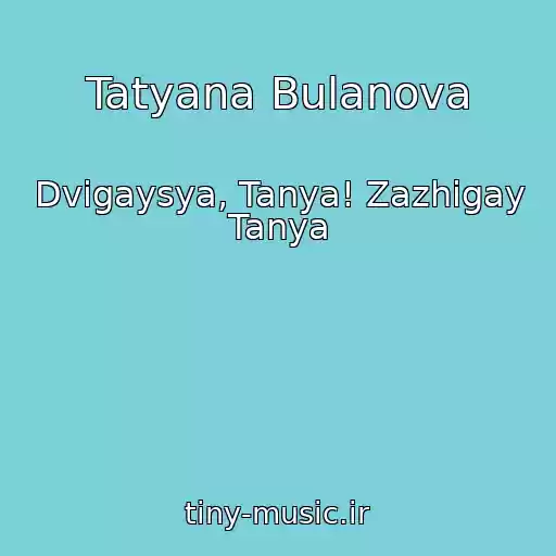 کاور آهنگ Tatyana Bulanova از Dvigaysya, Tanya! Zazhigay Tanya