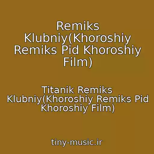 کاور آهنگ Remiks Klubniy(Khoroshiy Remіks Pіd Khoroshiy Fіlm) از Titanik Remiks Klubniy(Khoroshiy Remіks Pіd Khoroshiy Fіlm)
