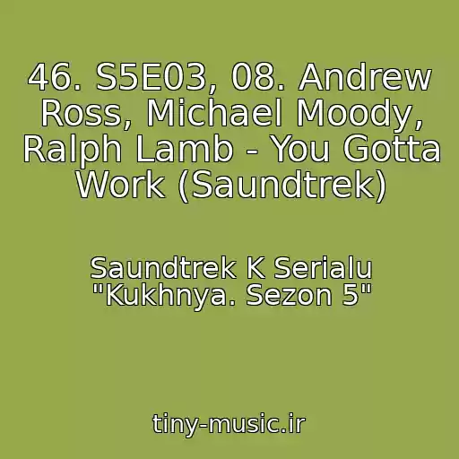 کاور آهنگ 46. S5E03, 08. Andrew Ross, Michael Moody, Ralph Lamb - You Gotta Work (Saundtrek) از Saundtrek K Serialu "Kukhnya. Sezon 5"