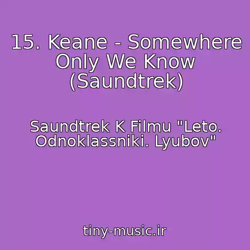 کاور آهنگ 15. Keane - Somewhere Only We Know (Saundtrek) از Saundtrek K Filmu "Leto. Odnoklassniki. Lyubov"