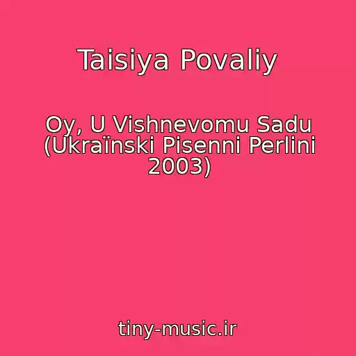 کاور آهنگ Taisiya Povaliy از Oy, U Vishnevomu Sadu (Ukraїnskі Pіsennі Perlini 2003)