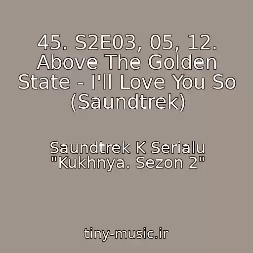 کاور آهنگ 45. S2E03, 05, 12. Above The Golden State - I'll Love You So (Saundtrek) از Saundtrek K Serialu "Kukhnya. Sezon 2"