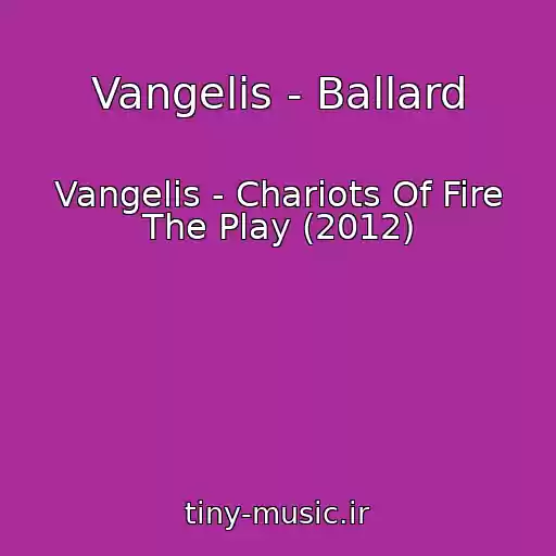 کاور آهنگ Vangelis - Ballard از Vangelis - Chariots Of Fire The Play (2012)