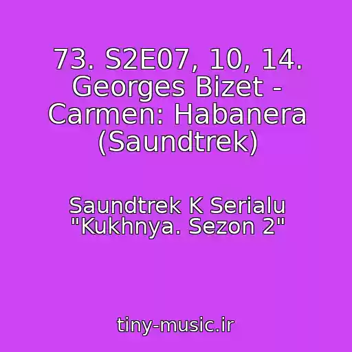 کاور آهنگ 73. S2E07, 10, 14. Georges Bizet - Carmen: Habanera (Saundtrek) از Saundtrek K Serialu "Kukhnya. Sezon 2"