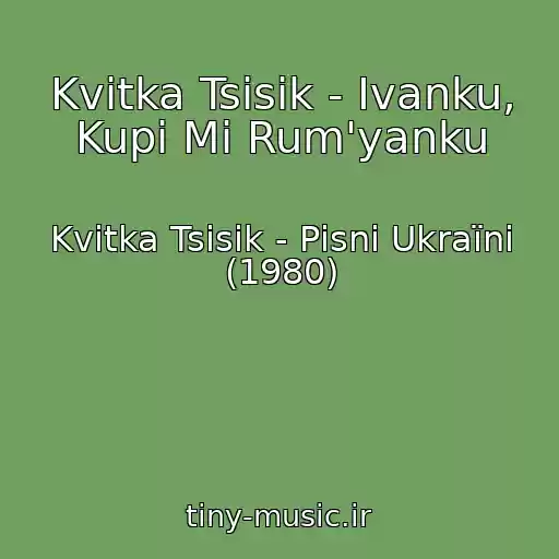 کاور آهنگ Kvіtka Tsіsik - Іvanku, Kupi Mi Rum'yanku از Kvіtka Tsіsik - Pіsnі Ukraїni (1980)