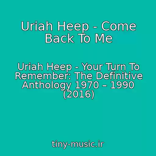 کاور آهنگ Uriah Heep - Come Back To Me از Uriah Heep - Your Turn To Remember: The Definitive Anthology 1970 – 1990 (2016)