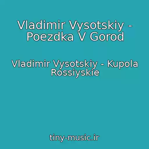 کاور آهنگ Vladimir Vysotskiy - Poezdka V Gorod از Vladimir Vysotskiy - Kupola Rossiyskie