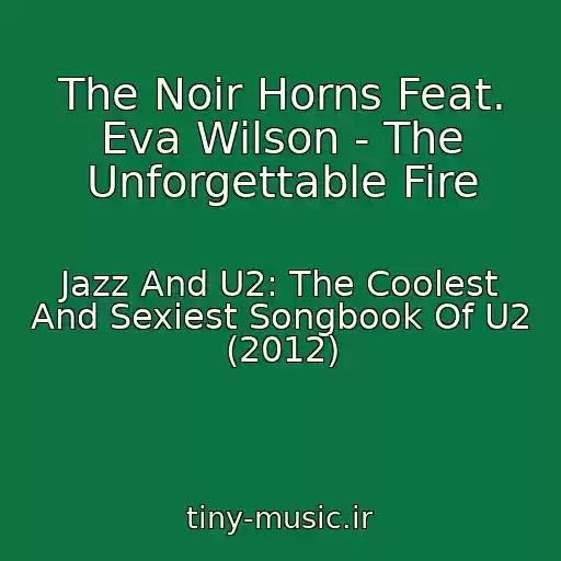 کاور آهنگ The Noir Horns Feat. Eva Wilson - The Unforgettable Fire از Jazz And U2: The Coolest And Sexiest Songbook Of U2 (2012)