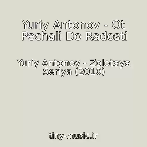 کاور آهنگ Yuriy Antonov - Ot Pechali Do Radosti از Yuriy Antonov - Zolotaya Seriya (2010)