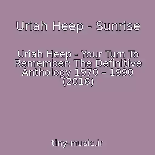 کاور آهنگ Uriah Heep - Sunrise از Uriah Heep - Your Turn To Remember: The Definitive Anthology 1970 – 1990 (2016)