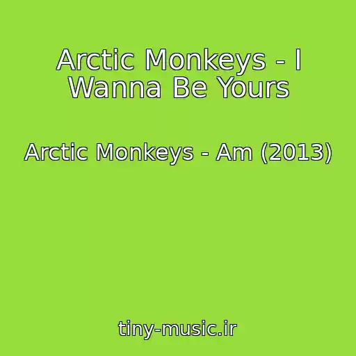 کاور آهنگ Arctic Monkeys - I Wanna Be Yours از Arctic Monkeys - Am (2013)