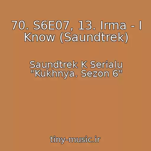 کاور آهنگ 70. S6E07, 13. Irma - I Know (Saundtrek) از Saundtrek K Serialu "Kukhnya. Sezon 6"