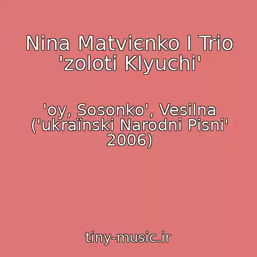 کاور آهنگ Nіna Matvієnko І Trіo 'zolotі Klyuchі' از 'oy, Sosonko', Vesіlna ('ukraїnskі Narodnі Pіsnі' 2006)
